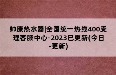 帅康热水器|全国统一热线400受理客服中心-2023已更新(今日-更新)